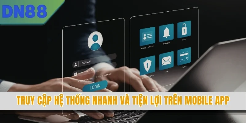 Truy cập hệ thống nhanh và tiện lợi trên mobile app